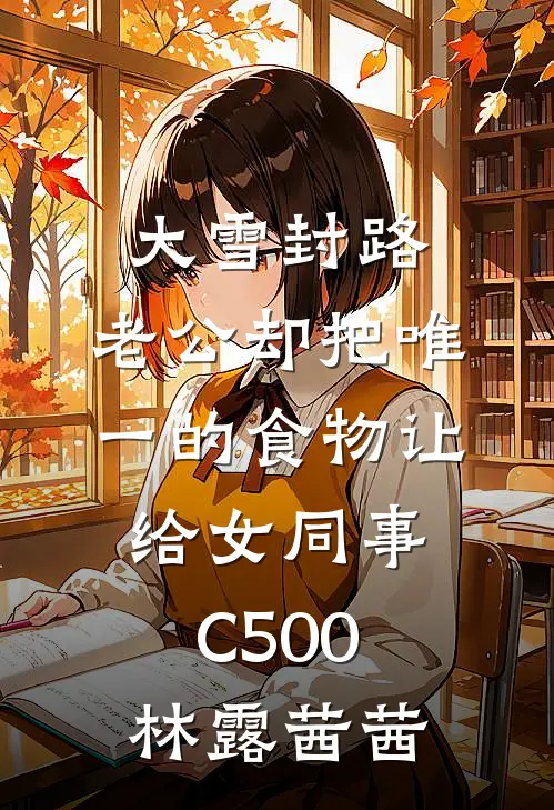 大雪封路，老公却把唯一的食物让给女同事C500林露茜茜