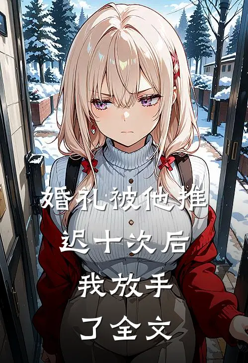 婚礼被他推迟十次后，我放手了全文
