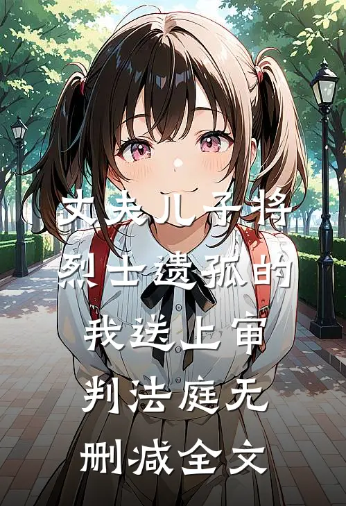 丈夫儿子将烈士遗孤的我送上审判法庭无删减全文