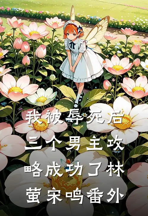 我被辱死后，三个男主攻略成功了林萤宋鸣 番外