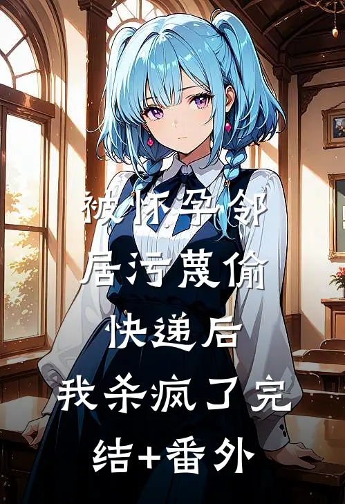 被怀孕邻居污蔑偷快递后，我杀疯了完结+番外