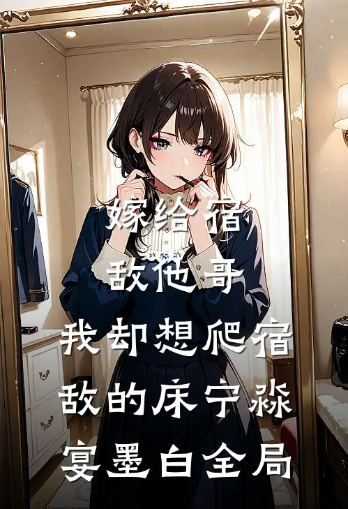 嫁给宿敌他哥，我却想爬宿敌的床宁淼宴墨白全局