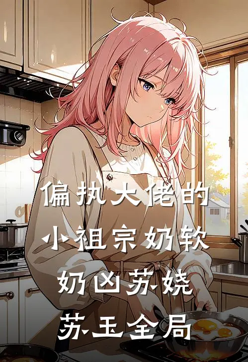偏执大佬的小祖宗奶软奶凶苏娆苏玉全局