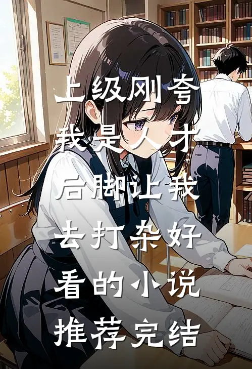 上级刚夸我是人才，后脚让我去打杂好看的小说推荐完结