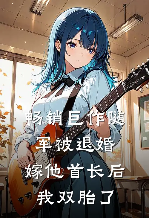 畅销巨作随军被退婚，嫁他首长后我双胎了