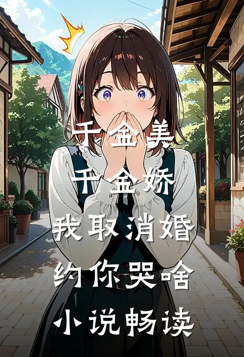 千金美，千金娇，我取消婚约你哭啥小说畅读