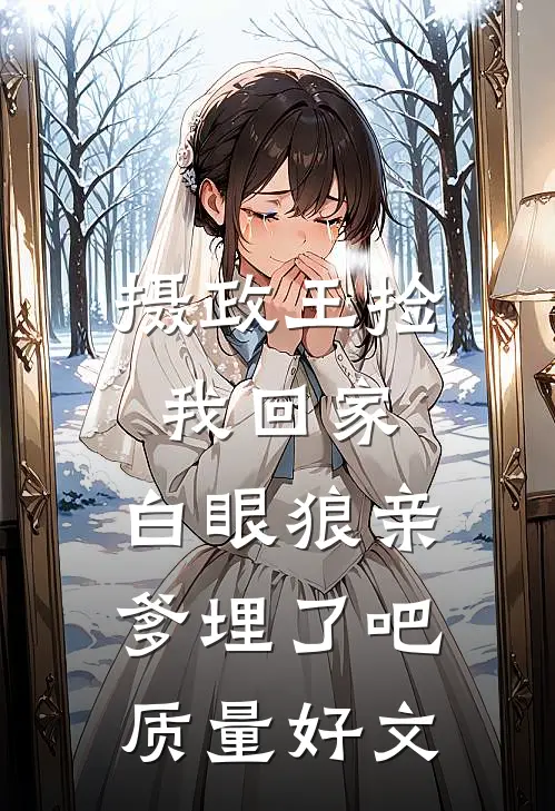 摄政王捡我回家，白眼狼亲爹埋了吧质量好文