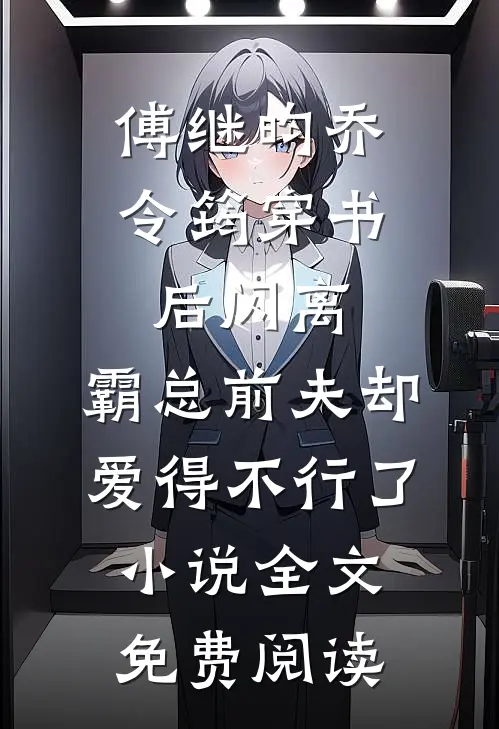 傅继昀乔令筠穿书后闪离，霸总前夫却爱得不行了小说全文免费阅读