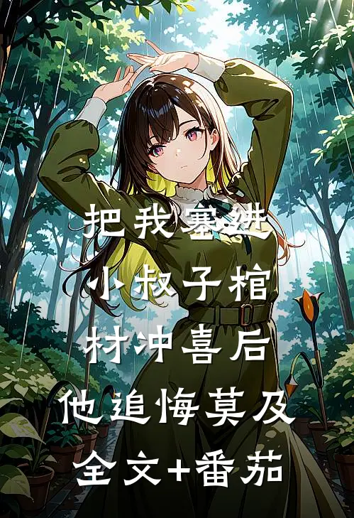 把我塞进小叔子棺材冲喜后，他追悔莫及全文+番茄