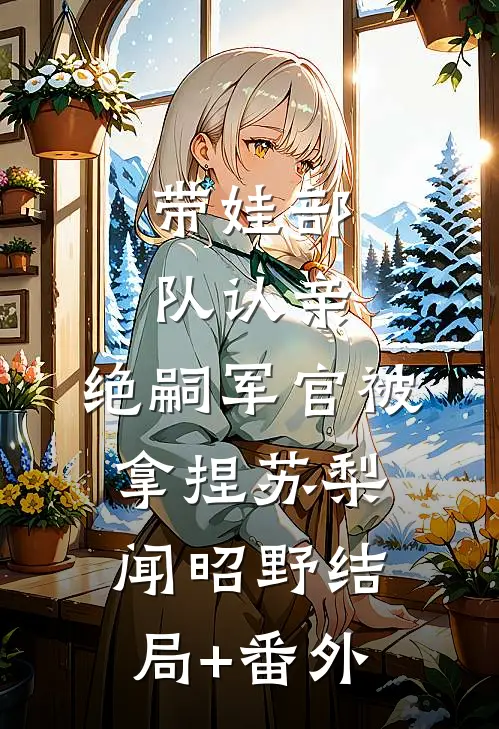 带娃部队认亲，绝嗣军官被拿捏苏梨闻昭野结局+番外