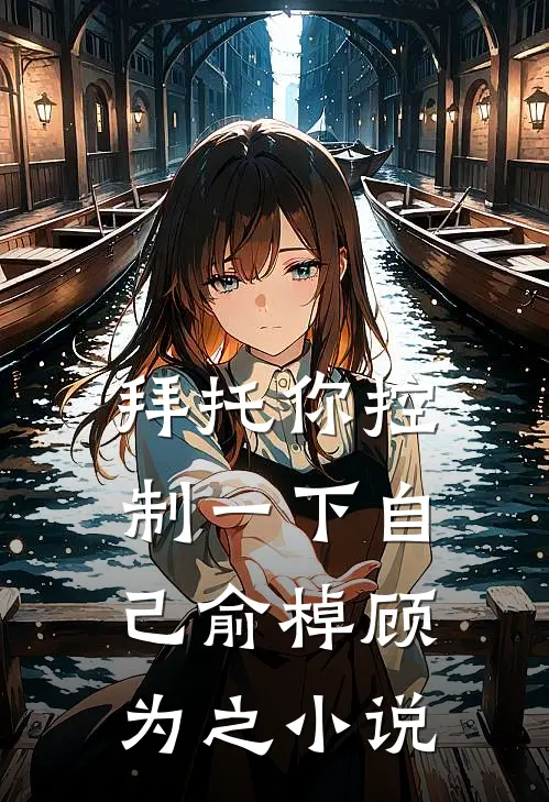 拜托你控制一下自己俞棹顾为之小说