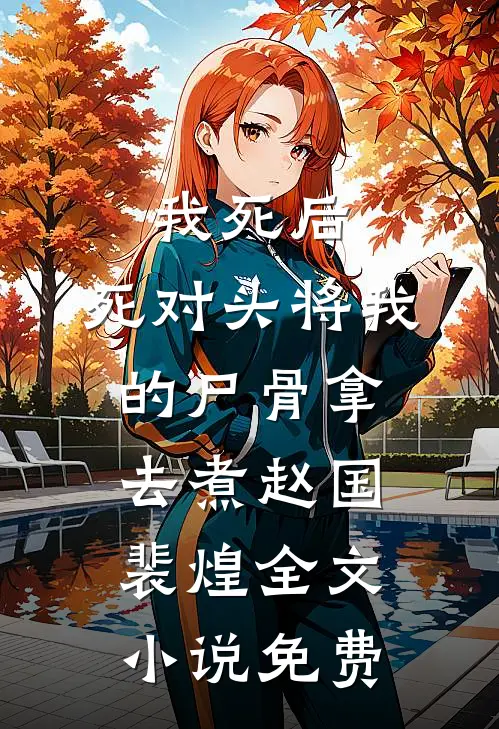 我死后，死对头将我的尸骨拿去煮赵国裴煌全文小说免费