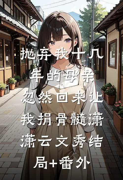 抛弃我十几年的母亲，忽然回来让我捐骨髓潇潇云文秀结局+番外