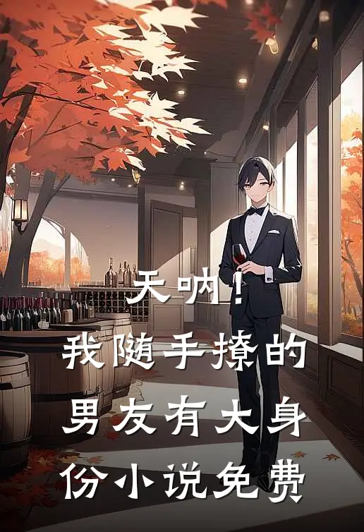 天呐！我随手撩的男友有大身份小说免费
