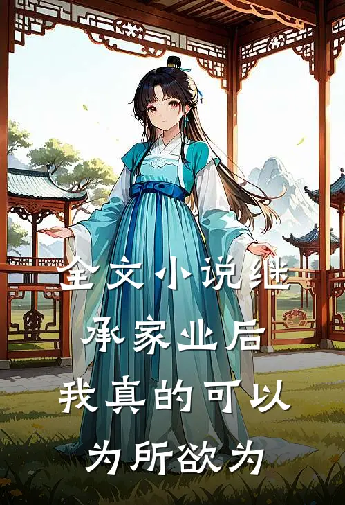 全文小说继承家业后，我真的可以为所欲为