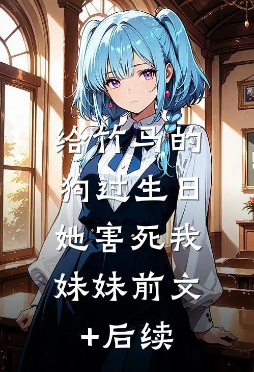 给竹马的狗过生日，她害死我妹妹前文+后续