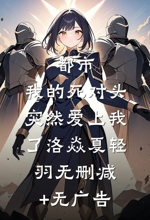 都市：我的死对头突然爱上我了洛焱夏轻羽无删减+无广告