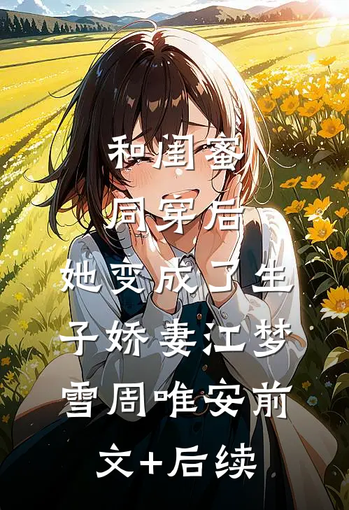和闺蜜同穿后，她变成了生子娇妻江梦雪周唯安前文+后续