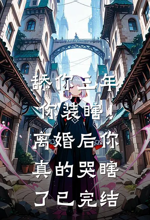 舔你三年你装瞎！离婚后你真的哭瞎了已完结