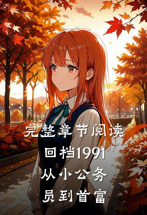 完整章节阅读回档1991，从小公务员到首富