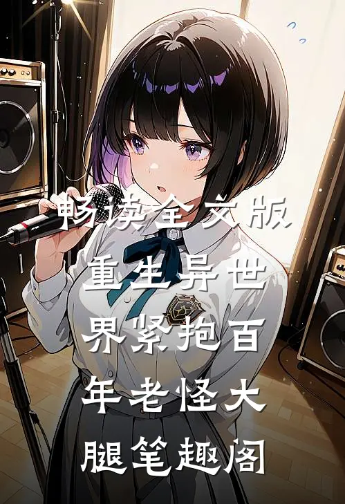 畅读全文版重生异世界紧抱百年老怪大腿笔趣阁