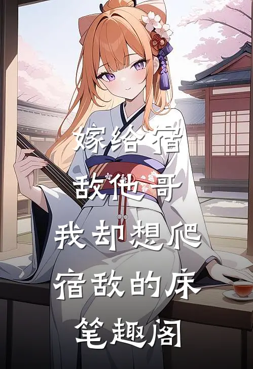 嫁给宿敌他哥，我却想爬宿敌的床笔趣阁