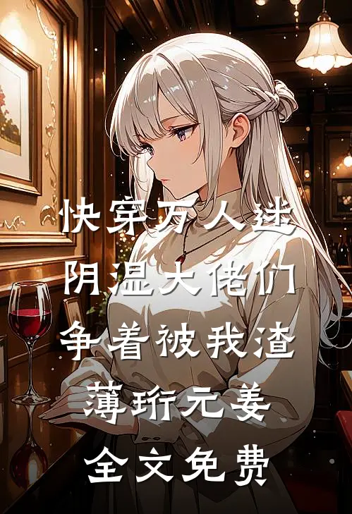 快穿万人迷，阴湿大佬们争着被我渣薄珩元姜全文免费