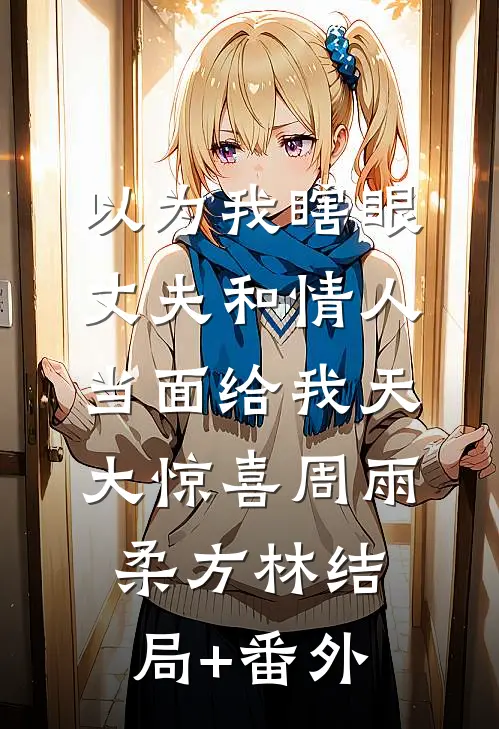 以为我瞎眼，丈夫和情人当面给我天大惊喜周雨柔方林结局+番外