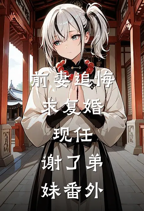 前妻追悔求复婚，现任：谢了弟妹番外