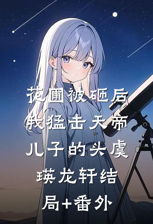 花圃被砸后，我猛击天帝儿子的头虞瑛龙轩结局+番外