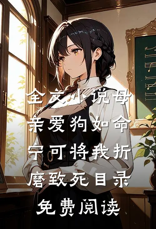 全文小说母亲爱狗如命，宁可将我折磨致死目录免费阅读