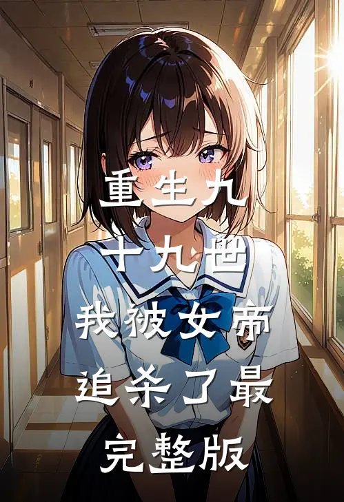 重生九十九世，我被女帝追杀了最完整版