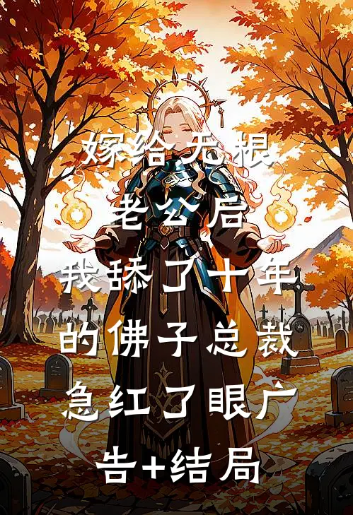 嫁给无根老公后，我舔了十年的佛子总裁急红了眼广告+结局