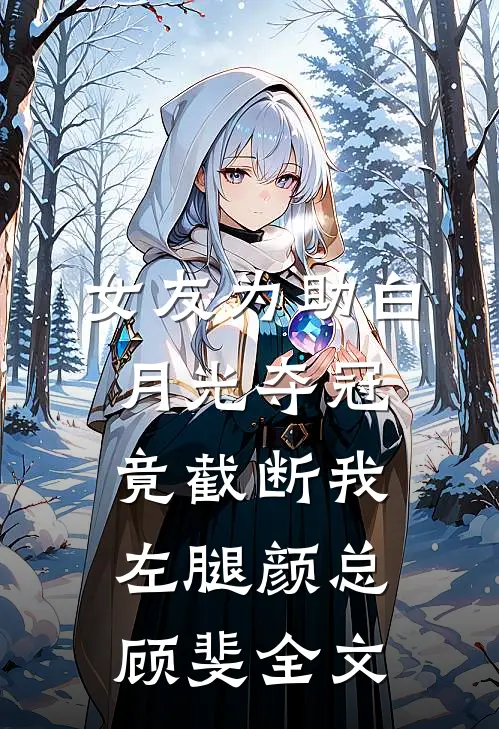 女友为助白月光夺冠竟截断我左腿颜总顾斐全文