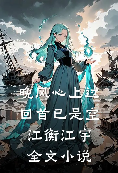 晚风心上过，回首已是空江衡江宇全文小说