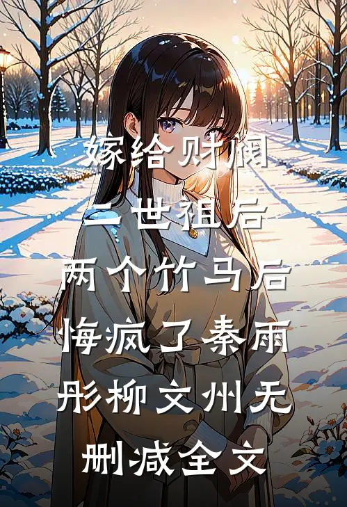 嫁给财阀二世祖后，两个竹马后悔疯了秦雨彤柳文州无删减全文