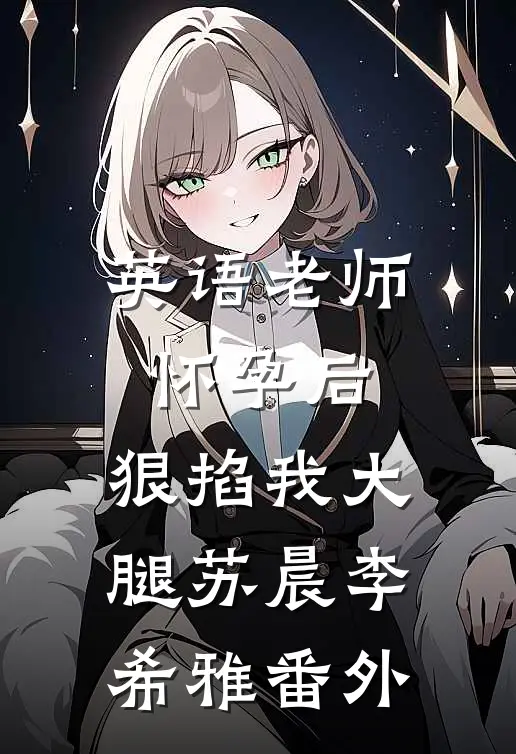英语老师怀孕后，狠掐我大腿苏晨李希雅番外