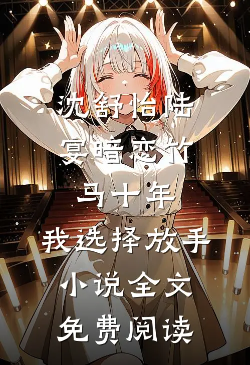 沈舒怡陆宴暗恋竹马十年，我选择放手小说全文免费阅读