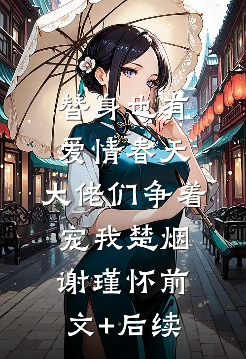 替身也有爱情春天：大佬们争着宠我楚烟谢瑾怀前文+后续