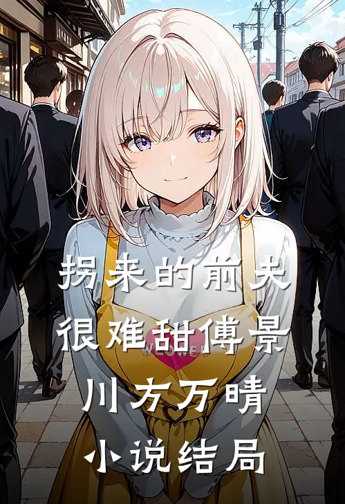 拐来的前夫很难甜傅景川方万晴小说结局