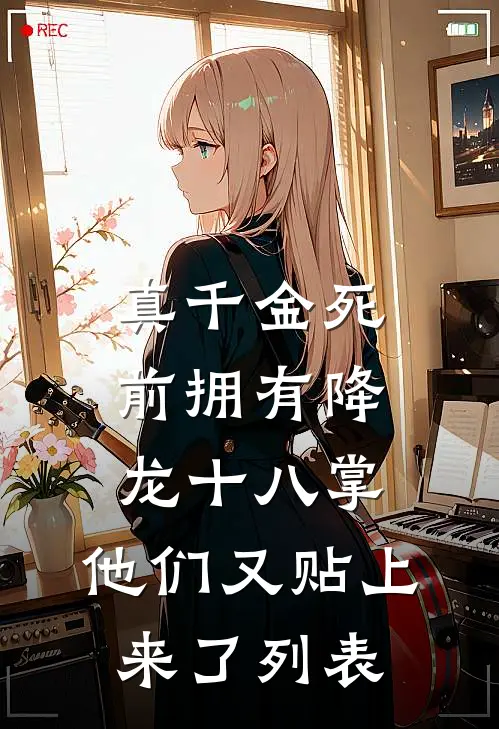 真千金死前拥有降龙十八掌，他们又贴上来了列表