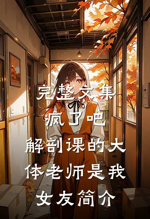 完整文集疯了吧,解剖课的大体老师是我女友简介