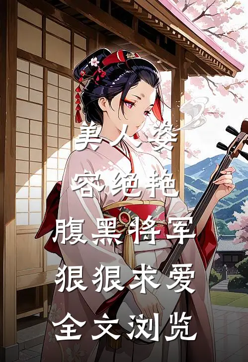 美人姿容绝艳，腹黑将军狠狠求爱全文浏览
