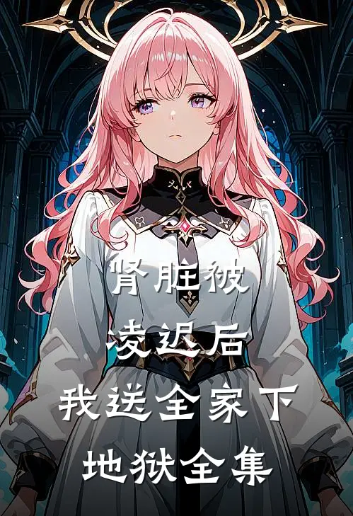 肾脏被凌迟后，我送全家下地狱全集