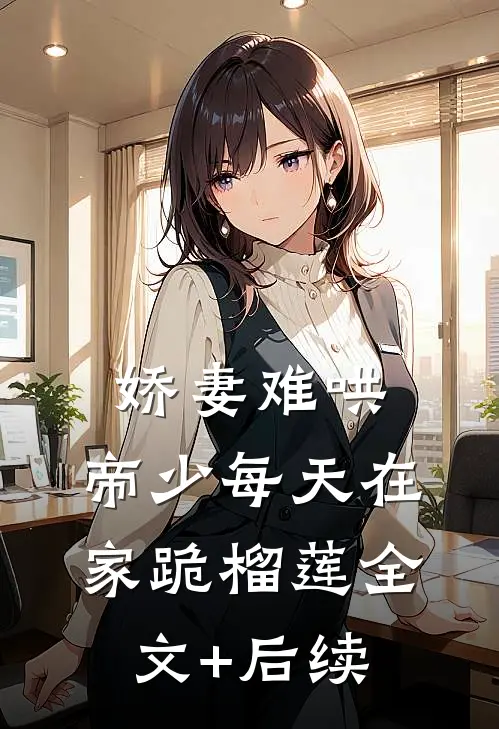 娇妻难哄：帝少每天在家跪榴莲全文+后续