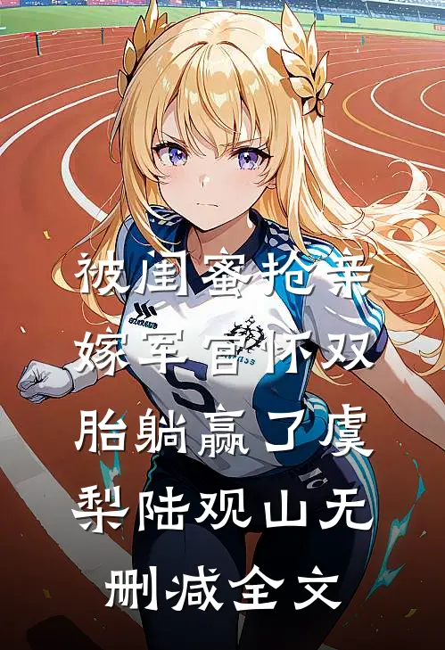 被闺蜜抢亲，嫁军官怀双胎躺赢了虞梨陆观山无删减全文
