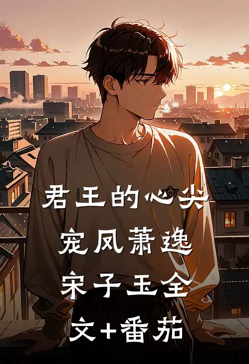君王的心尖宠凤萧逸宋子玉全文+番茄