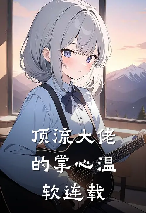 顶流大佬的掌心温软连载