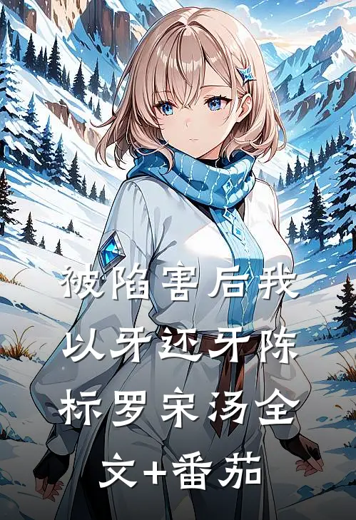 被陷害后我以牙还牙陈标罗宋汤全文+番茄