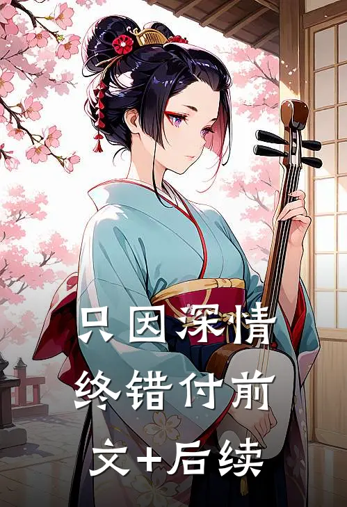 只因深情终错付前文+后续